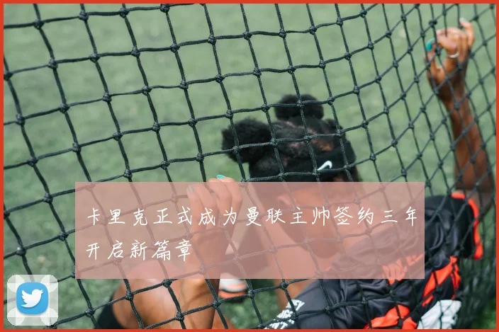 卡里克正式成为曼联主帅签约三年开启新篇章